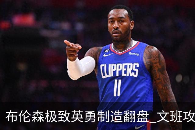 布伦森极致英勇制造翻盘 文班攻防都受挫软肋暴露